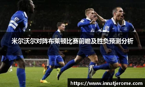 米尔沃尔对阵布莱顿比赛前瞻及胜负预测分析