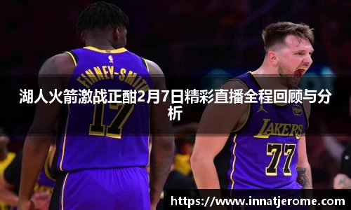 湖人火箭激战正酣2月7日精彩直播全程回顾与分析