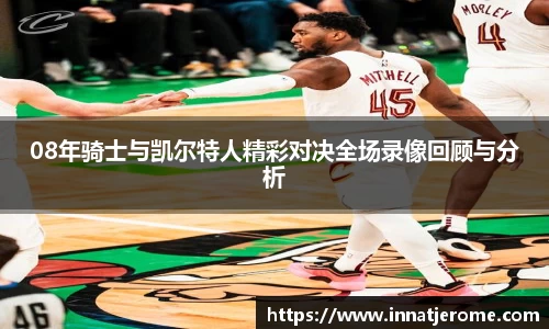 08年骑士与凯尔特人精彩对决全场录像回顾与分析