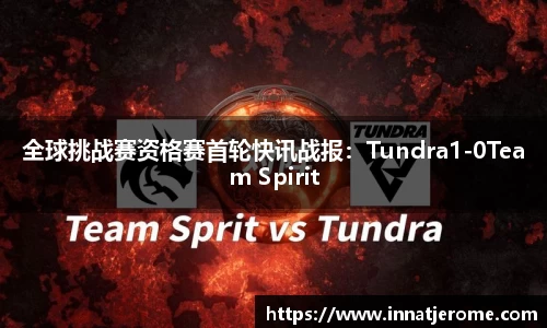 全球挑战赛资格赛首轮快讯战报：Tundra1-0Team Spirit