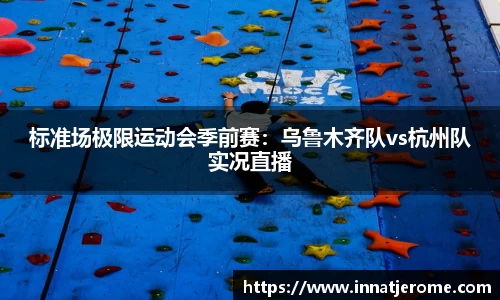 标准场极限运动会季前赛：乌鲁木齐队vs杭州队实况直播