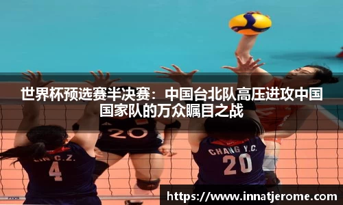 世界杯预选赛半决赛：中国台北队高压进攻中国国家队的万众瞩目之战